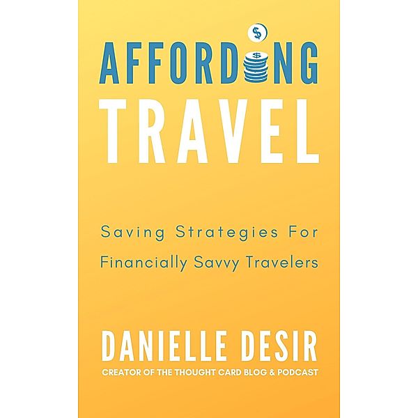 Affording Travel: Money Saving Strategies For Financially Savvy Travelers / For Financially Savvy Travelers, Danielle Desir Corbett