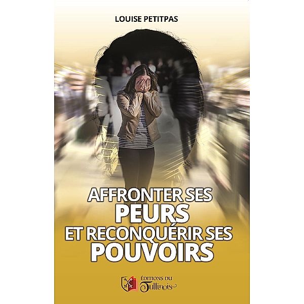 Affronter ses peurs et reconquerir ses pouvoirs / editions du Tullinois, Petitpas Louise PETITPAS