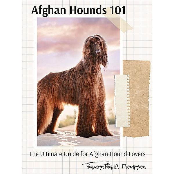 Afghan Hounds 101: The Ultimate Guide for Afghan Hound Lovers, Samantha D. Thompson