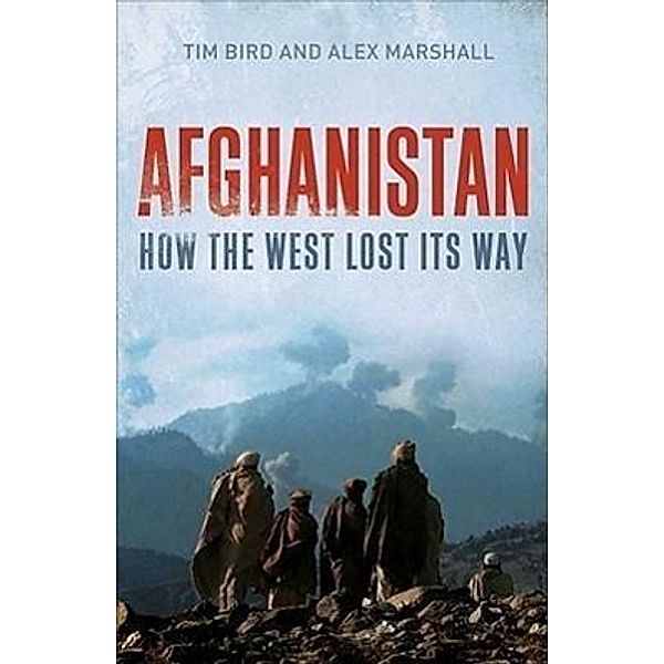 Afghanistan: How the West Lost Its Way, Tim Bird, Alex Marshall