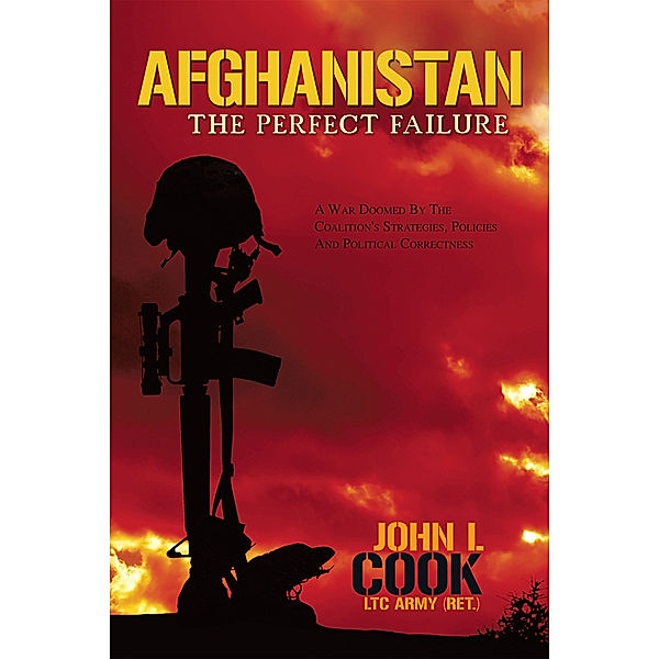 Afghanistan: the Perfect Failure, John L. Cook