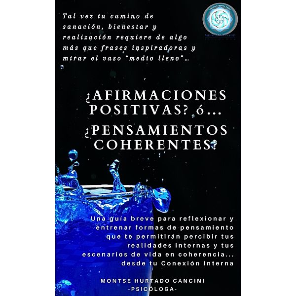 ¿Afirmaciones Positivas? ó... ¿Pensamientos Coherentes?  Tal vez, tu camino de sanación, bienestar y realización requiere de algo más que frases inspiradoras y mirar el vaso medio lleno... o medio vacío, Montse Hurtado Cancini