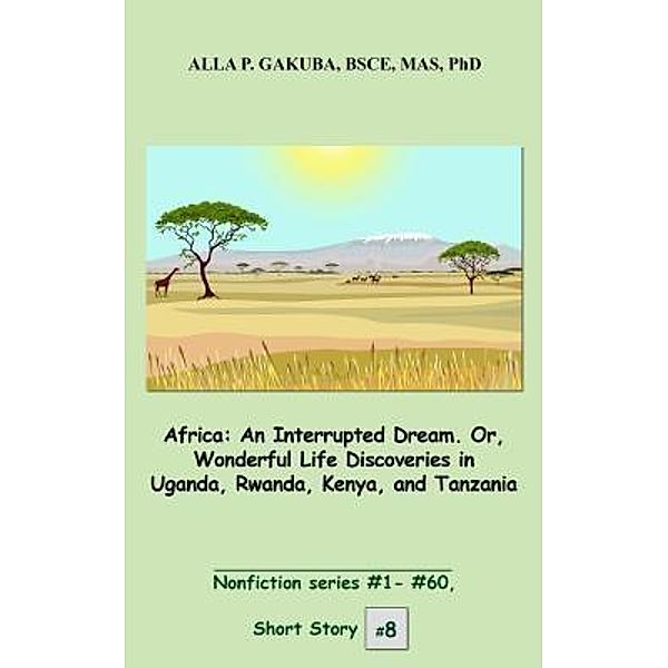 Africa. An Interrupted Dream. Or, Wonderful Life Discoveries in Uganda, Rwanda, Kenya, and Tanzania. / Know-How Skills, Alla P. Gakuba