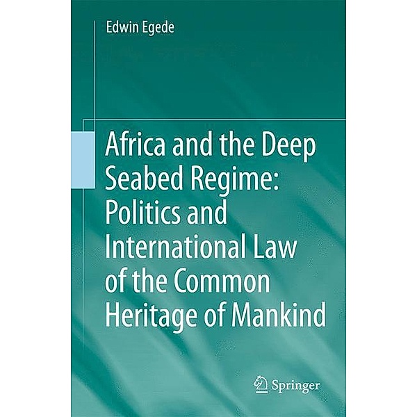 Africa and the Deep Seabed Regime: Politics and International Law of the Common Heritage of Mankind, Edwin Egede