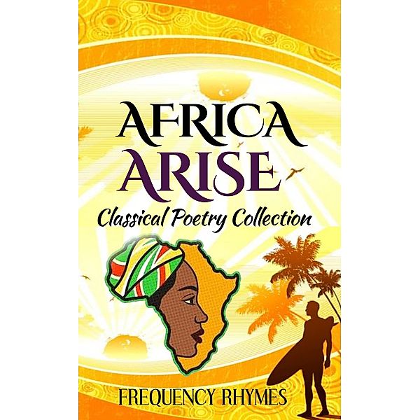 AFRICA ARISE: A Collage Of Classical And Inspirational Poems On African Diversity, Identity And Heritage, Frequency Rhymes
