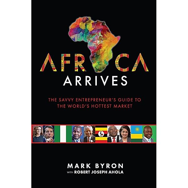 Africa Arrives! - The Savvy Entrepreneur's Guide to The World's Hottest Market, Mark Byron, Robert Joseph Ahola