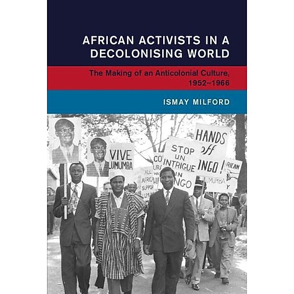 African Activists in a Decolonising World, Ismay Milford