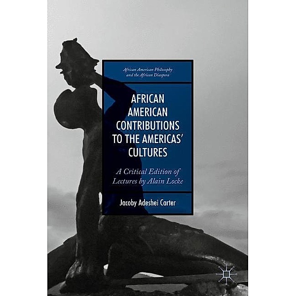 African American Philosophy and the African Diaspora / African American Contributions to the Americas' Cultures, Jacoby Adeshei Carter