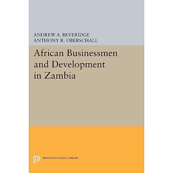 African Businessmen and Development in Zambia / Princeton Legacy Library Bd.1433, Andrew A. Beveridge, Anthony R. Oberschall