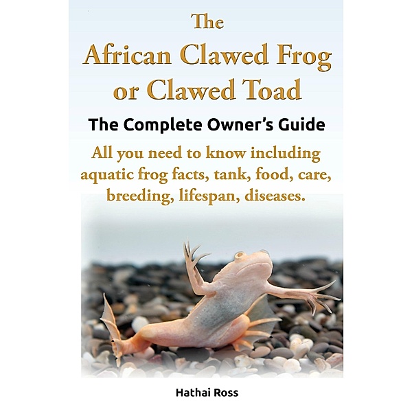 African Clawed Frog or Clawed Toad, The Complete Owners Guide. / Hathai Ross, Hathai Ross