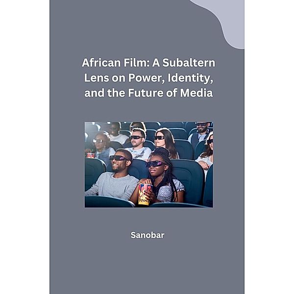 African Film: A Subaltern Lens on Power, Identity, and the Future of Media, Sanobar