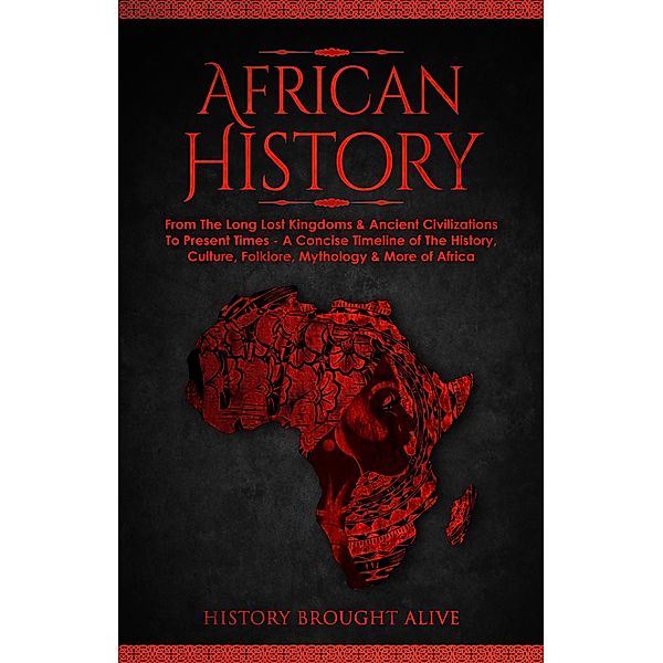 African History: Explore The Amazing Timeline of The World's Richest Continent - The History, Culture, Folklore, Mythology & More of Africa, History Brought Alive