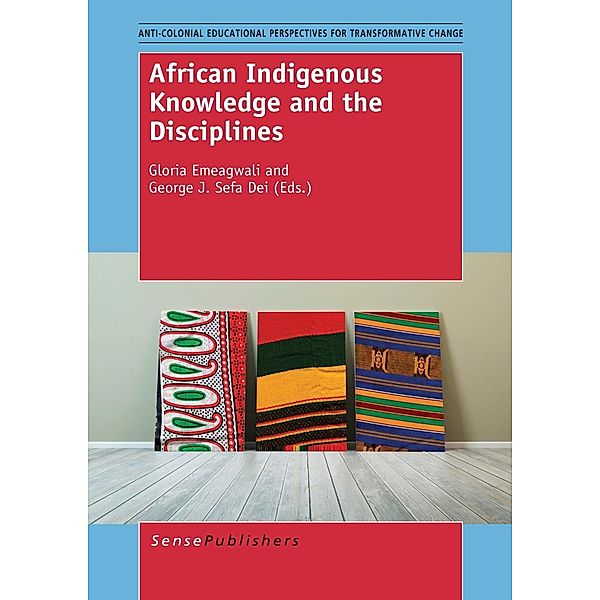 African Indigenous Knowledge and the Disciplines / Anti-colonial Educational Perspectives for Transformative Change, Gloria Emeagwali, George J Sefa Dei