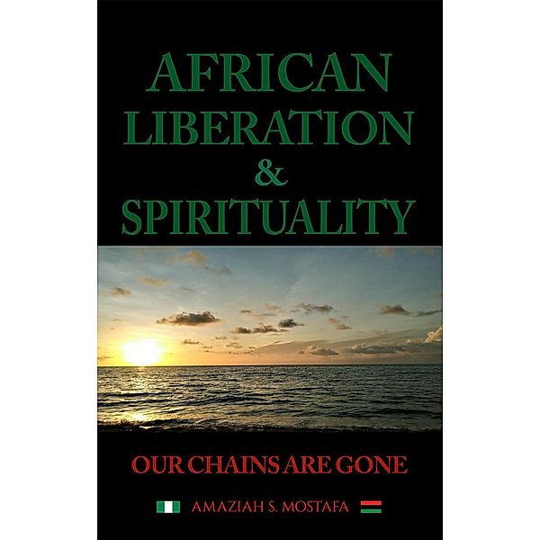 African Liberation & Spirituality Our Chains Are Gone, Amaziah S. Mostafa