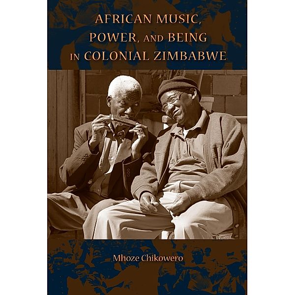 African Music, Power, and Being in Colonial Zimbabwe, Mhoze Chikowero