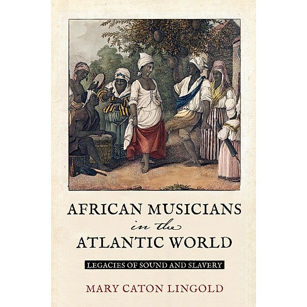 African Musicians in the Atlantic World / New World Studies, Mary Caton Lingold