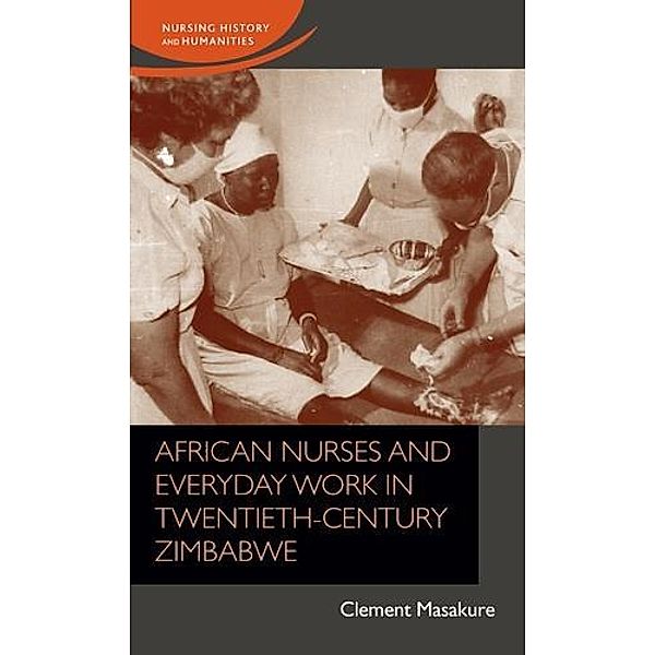 African nurses and everyday work in twentieth-century Zimbabwe / Nursing History and Humanities, Clement Masakure