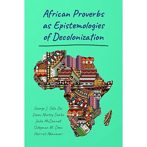 African Proverbs as Epistemologies of Decolonization, George Jerry Sefa Dei, Isaac Nortey Darko, Jadie McDonnell, Suleyman M. Demi, Harriet Akanmori