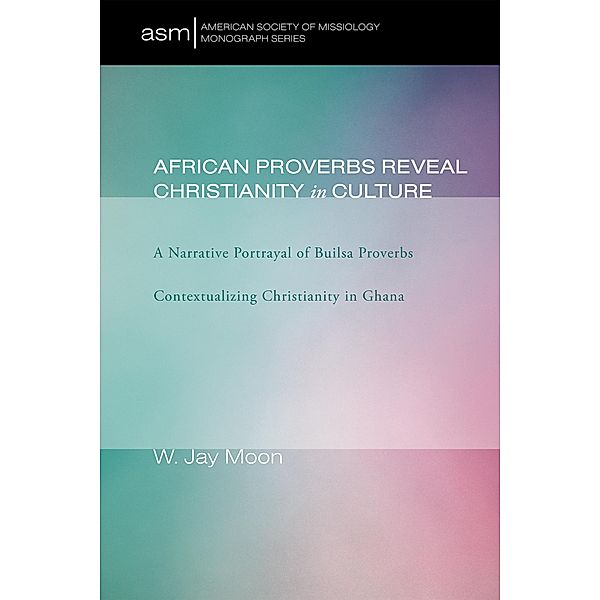 African Proverbs Reveal Christianity in Culture / American Society of Missiology Monograph Series Bd.5, W. Jay Moon