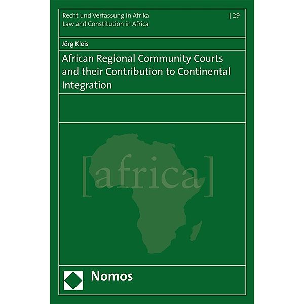African Regional Community Courts and their Contribution to Continental Integration / Schriftenreihe Recht und Verfassung in Afrika  - Law and Constitution in Africa Bd.29, Jörg Kleis