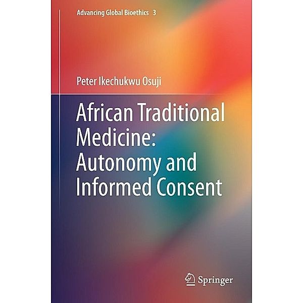 African Traditional Medicine: Autonomy and Informed Consent / Advancing Global Bioethics Bd.3, Peter Ikechukwu Osuji