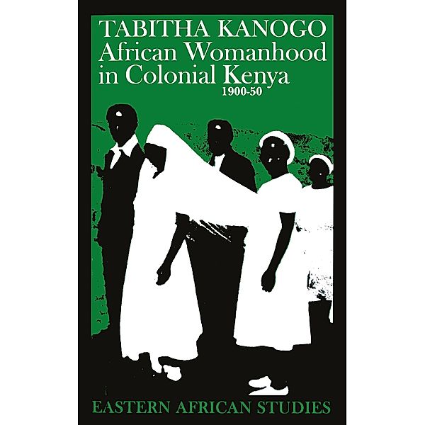 African Womanhood in Colonial Kenya 1900-50 / Eastern African Studies, Tabitha Kanogo