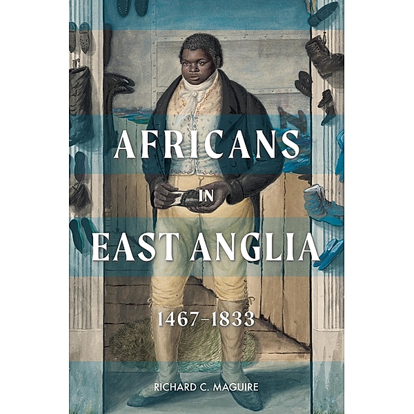Africans in East Anglia, 1467-1833, Richard C. Maguire