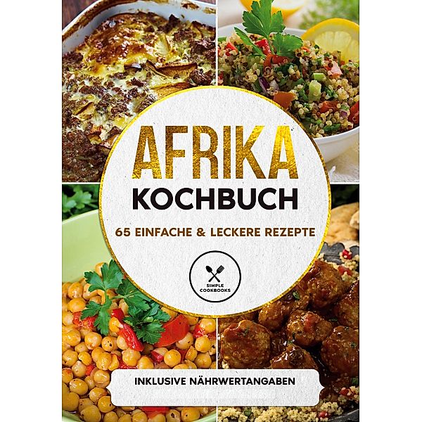 Afrika Kochbuch: 65 einfache & leckere Rezepte - Inklusive Nährwertangaben, Simple Cookbooks