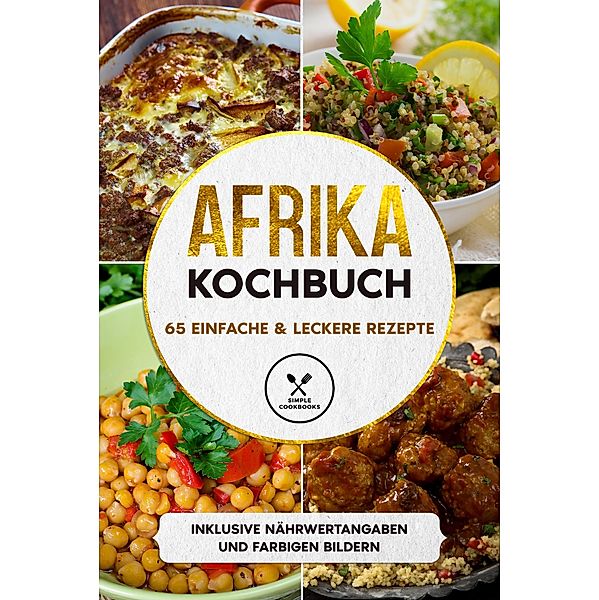 Afrika Kochbuch: 65 einfache & leckere Rezepte - Inklusive Nährwertangaben und farbigen Bildern, Simple Cookbooks