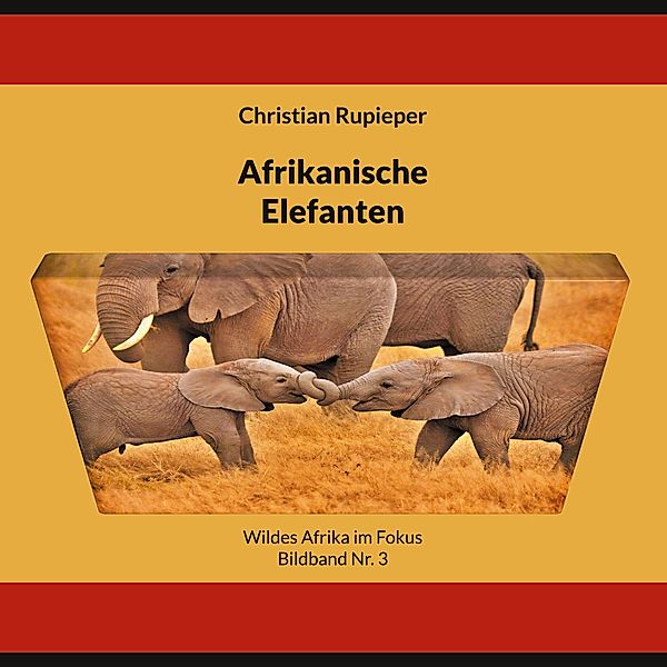 Afrikanische Elefanten / Wildes Afrika im Fokus - Bildband Nr. Bd.3, Christian Rupieper