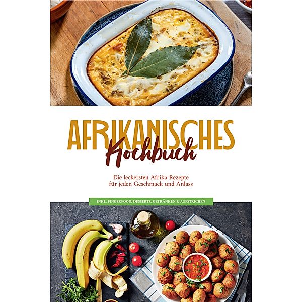 Afrikanisches Kochbuch: Die leckersten Afrika Rezepte für jeden Geschmack und Anlass - inkl. Fingerfood, Desserts, Getränken & Aufstrichen, Rebecca Danai