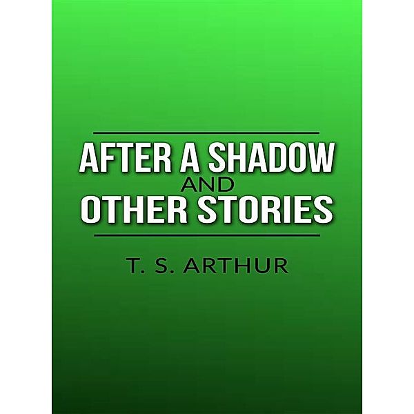 After a Shadow, and other stories, T. S. Arthur