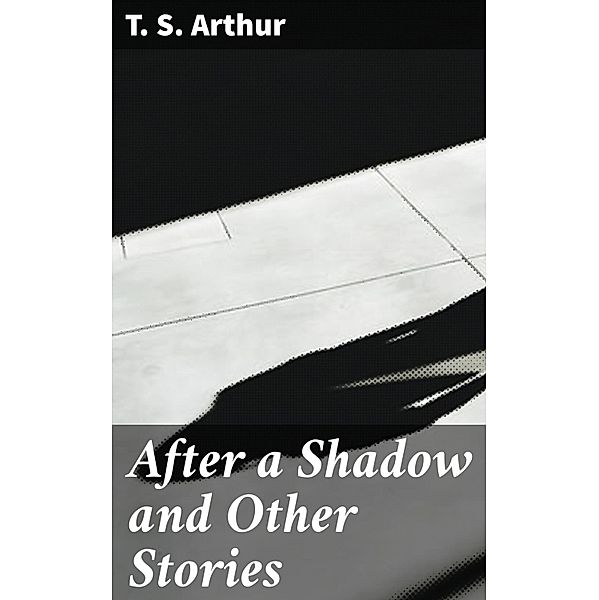 After a Shadow and Other Stories, T. S. Arthur