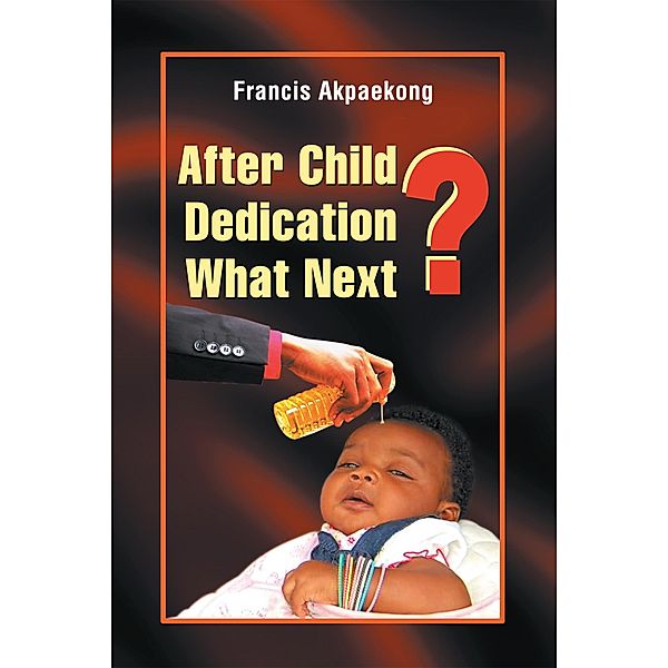 After Child Dedication What Next?, Francis Akpaekong
