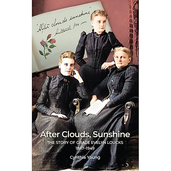 After Clouds, Sunshine: The Story of Grace Evelyn Loucks 1867-1949, Cynthia Young