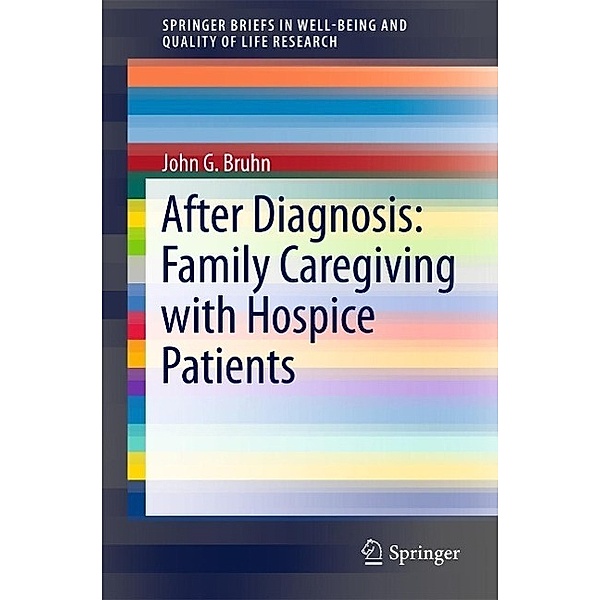 After Diagnosis: Family Caregiving with Hospice Patients / SpringerBriefs in Well-Being and Quality of Life Research, John G. Bruhn