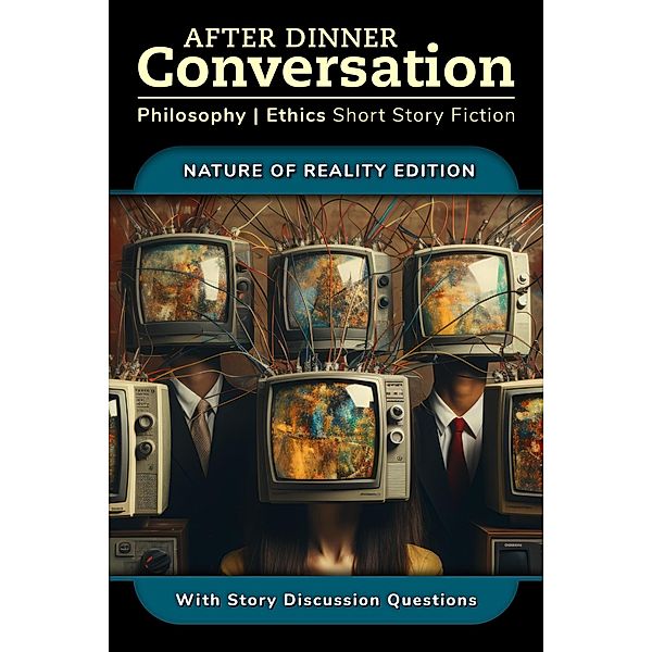 After Dinner Conversation - Nature of Reality (After Dinner Conversation - Themes, #4) / After Dinner Conversation - Themes, Alexis Dubon, Jann Everard, David Shultz, A. M. Entracte, Harrison V. Perry, Michael Klein, Sarah Johnson, P. G. Streeter, Vinícius Gadini, Lee Dawkins