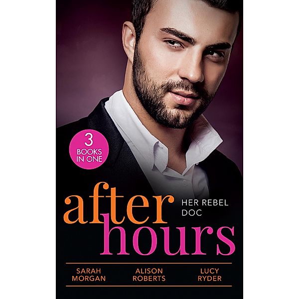 After Hours: Her Rebel Doc: The Rebel Doctor's Bride / The Shy Nurse's Rebel Doc / Resisting Her Commander Hero, Sarah Morgan, Alison Roberts, Lucy Ryder