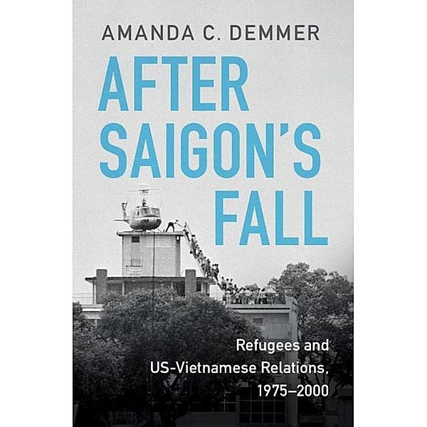 After Saigon's Fall / Cambridge Studies in US Foreign Relations, Amanda C. Demmer