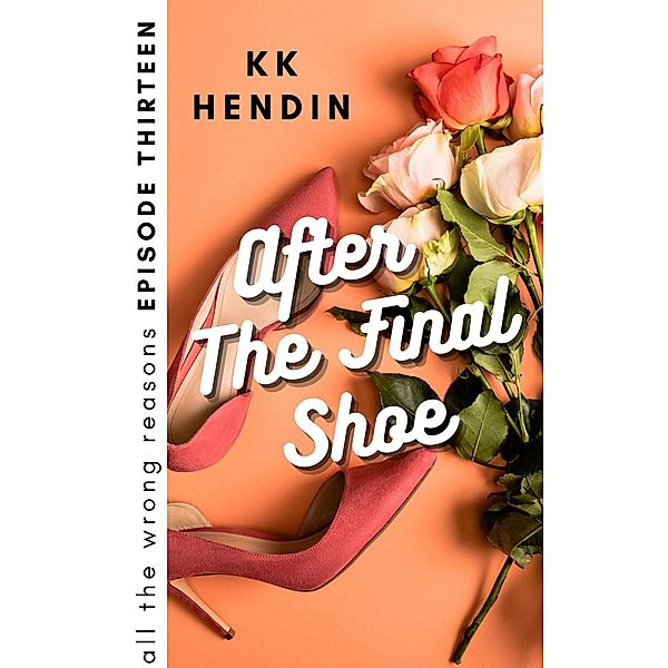After The Final Shoe: All The Wrong Reasons Episode Thirteen / All The Wrong Reasons, Kk Hendin