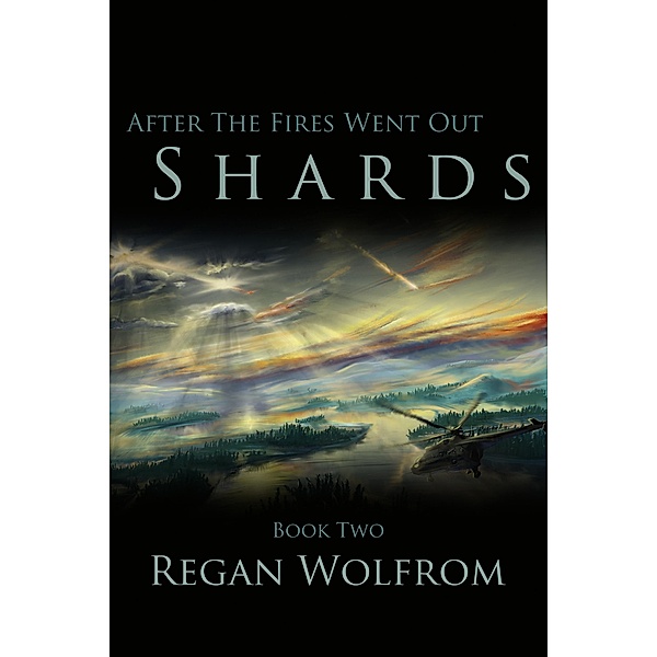 After The Fires Went Out: Shards (Book Two of the Unconventional Post-Apocalyptic Series) / After The Fires Went Out, Regan Wolfrom