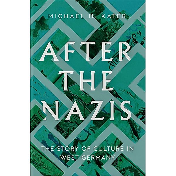After the Nazis - The Story of Culture in West Germany, Michael H. Kater
