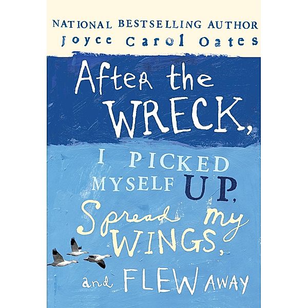 After the Wreck, I Picked Myself Up, Spread My Wings, and Flew Away, Joyce Carol Oates