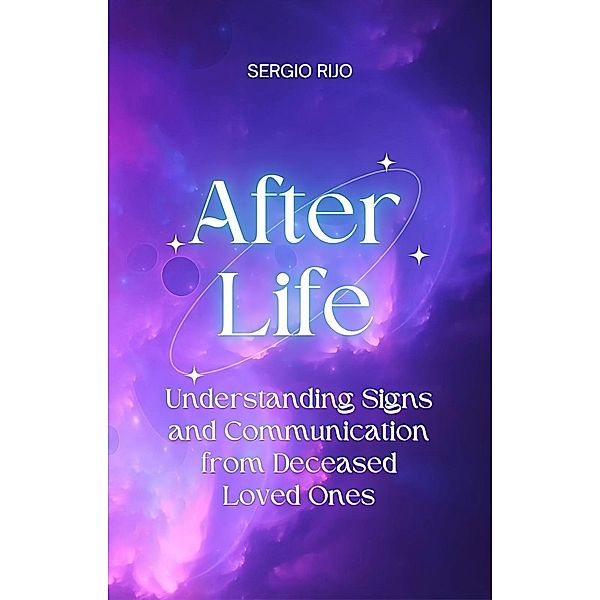Afterlife: Understanding Signs and Communication from Deceased Loved Ones, Sergio Rijo