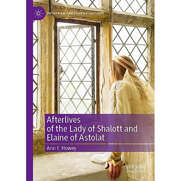 Afterlives of the Lady of Shalott and Elaine of Astolat / Arthurian and Courtly Cultures, Ann F. Howey