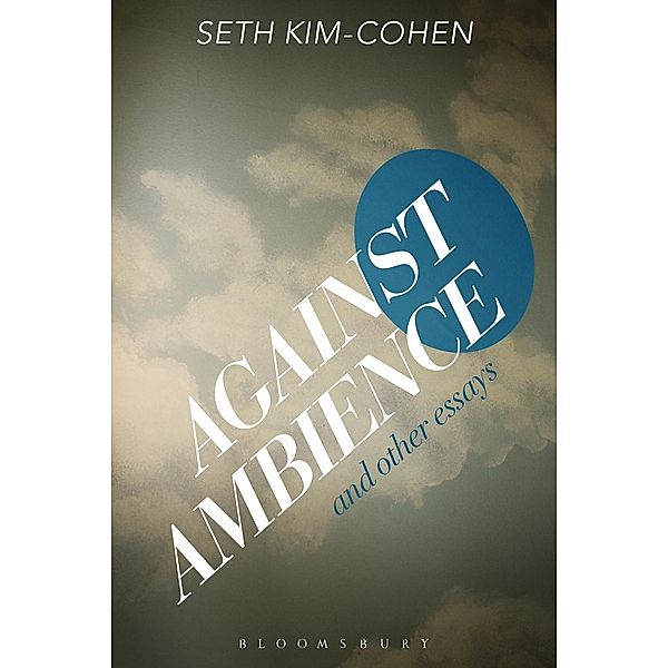 Against Ambience and Other Essays, Seth Kim-Cohen