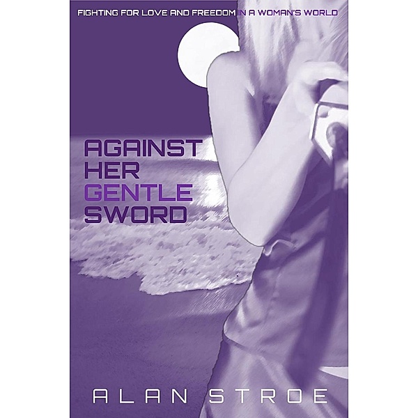 Against Her Gentle Sword: Fighting for Love and Freedom in a Woman's World (Against the Matriarchy, #3), Alan Stroe