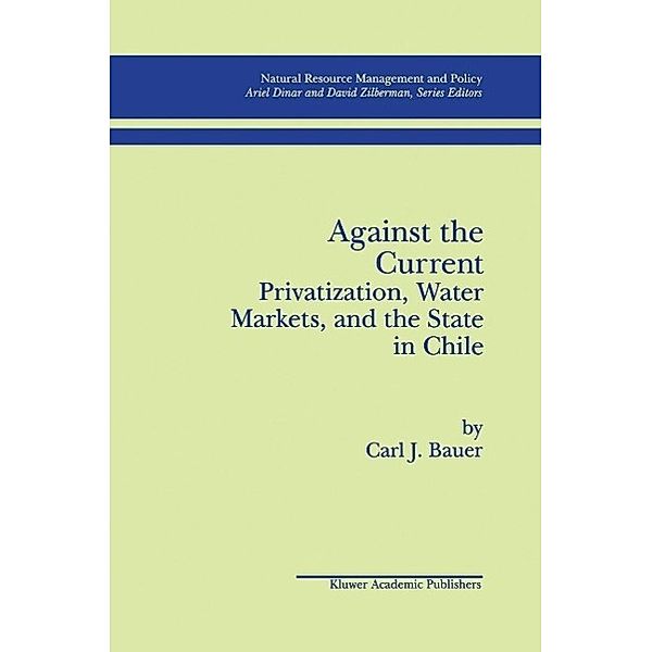 Against the Current: Privatization, Water Markets, and the State in Chile / Natural Resource Management and Policy Bd.14, Carl J. Bauer