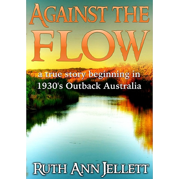 Against The Flow - A True Story Beginning in 1930s Outback Australia, Ruth Ann Jellett