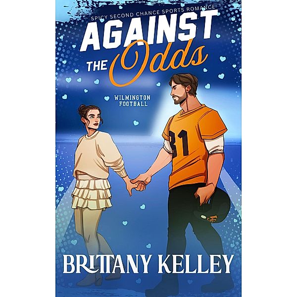 Against The Odds: A Spicy Second Chance Sports Romance (Wilmington Football, #3) / Wilmington Football, Brittany Kelley